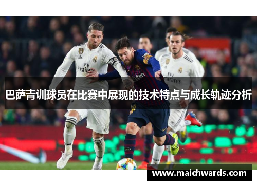 巴萨青训球员在比赛中展现的技术特点与成长轨迹分析