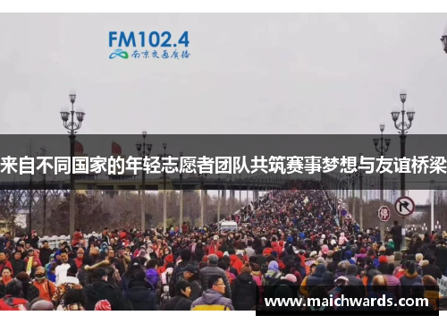 来自不同国家的年轻志愿者团队共筑赛事梦想与友谊桥梁