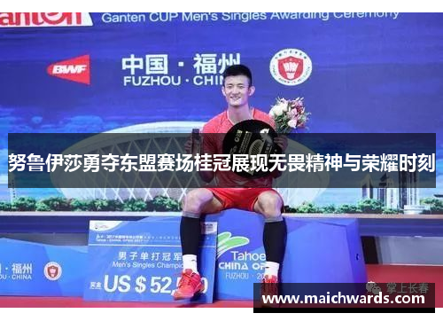 努鲁伊莎勇夺东盟赛场桂冠展现无畏精神与荣耀时刻