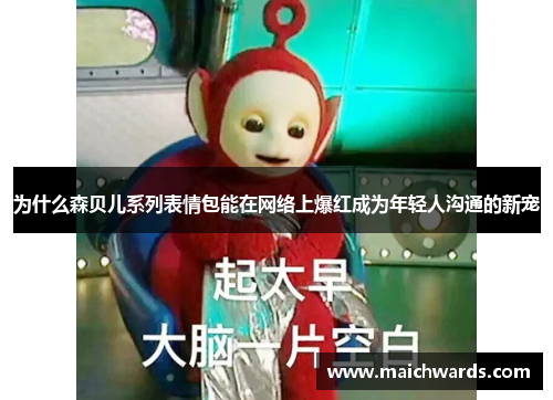 为什么森贝儿系列表情包能在网络上爆红成为年轻人沟通的新宠