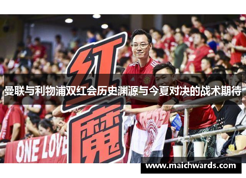曼联与利物浦双红会历史渊源与今夏对决的战术期待