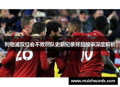 利物浦双红会不败创队史新纪录背后故事深度解析