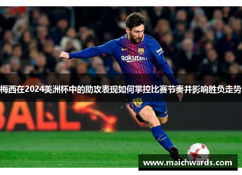 梅西在2024美洲杯中的助攻表现如何掌控比赛节奏并影响胜负走势