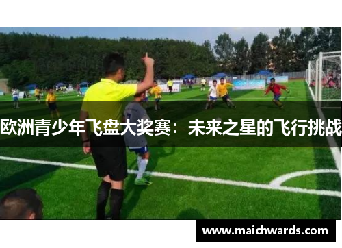 欧洲青少年飞盘大奖赛：未来之星的飞行挑战