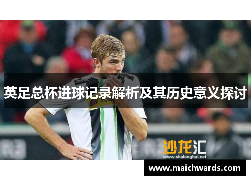英足总杯进球记录解析及其历史意义探讨