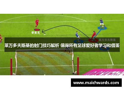 莱万多夫斯基的射门技巧解析 值得所有足球爱好者学习和借鉴