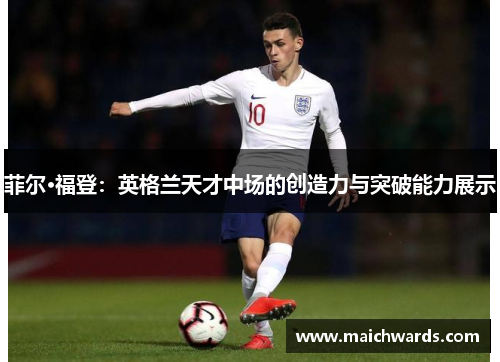菲尔·福登:英格兰天才中场的创造力与突破能力展示
