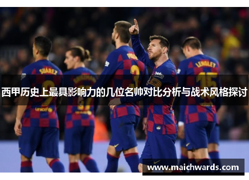 西甲历史上最具影响力的几位名帅对比分析与战术风格探讨