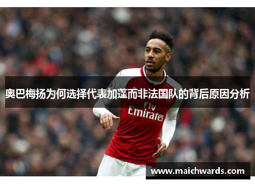 奥巴梅扬为何选择代表加蓬而非法国队的背后原因分析