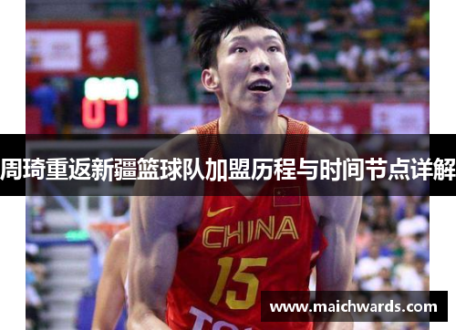 周琦重返新疆篮球队加盟历程与时间节点详解