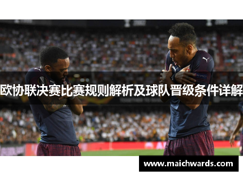 欧协联决赛比赛规则解析及球队晋级条件详解