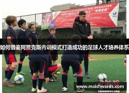 如何借鉴阿贾克斯青训模式打造成功的足球人才培养体系